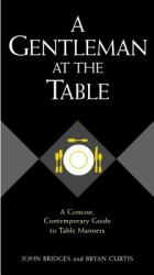 A Gentleman at the Table : A Concise, Contemporary Guide to Table Manners