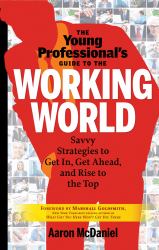 The Young Professional's Guide to the Working World : Savvy Strategies to Get in, Get Ahead, and Rise to the Top