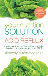 Your Nutrition Solution to Acid Reflux : A Meal-Based Plan to Help Manage Acid Reflux, Heartburn, and Other Symptoms of GERD