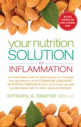 Your Nutrition Solution to Inflammation : A Meal-Based Plan to Help Reduce or Manage the Symptoms of Autoimmune Diseases, Arthritis, Fibromyalgia and More, As Well As Decrease Risk for Other Serious Illnesses