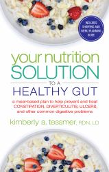 Your Nutrition Solution to a Healthy Gut : A Meal-Based Plan to Help Prevent and Treat Constipation, Diverticulitis, Ulcers, and Other Common Digestive Problems