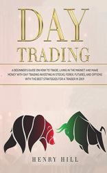 Day Trading : A Beginner's Guide on How to Trade, Living in the Market and Make Money with Day Trading Investing in Stocks, Forex, and Options with the Best Futures and Strategies for a Trader In 2019