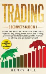 Trading 6 Beginner's Guide In 1 : Learn the Bases with Proven Strategies: Options, Day, Swing, Forex, Stock, and Trading Psychology to Start Investing. Learn How to Overcome the Market for a Living