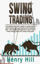 Swing Trading : A Simplified Beginner's Guide on Swing Trading, Stock Market, Forex and Options with Strategies Plan, Risk and Time Management. Learn How to Invest Money, Trade and Swing a Big Profit!