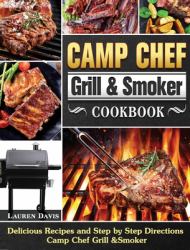 Camp Chef Grill & Smoker Cookbook : Delicious Recipes and Step by Step Directions Camp Chef Grill &Smoker