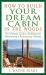 How to Build Your Dream Cabin in the Woods : The Ultimate Guide to Building and Maintaining a Backcountry Getaway