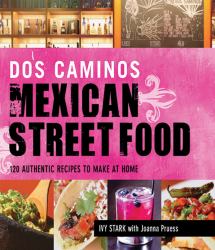 DOS Caminos Mexican Street Food : 120 Authentic Recipes to Make at Home