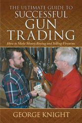 The Ultimate Guide to Successful Gun Trading : How to Make Money Buying and Selling Firearms