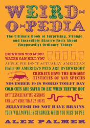 Weird-O-pedia : The Ultimate Book of Surprising Strange and Incredibly Bizarre Facts about (Supposedly) Ordinary Things