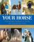 Your Horse : The Illustrated Handbook to Owning and Caring for Your Horse