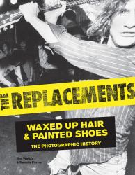 The Replacements : Waxed-Up Hair and Painted Shoes: the Photographic History