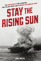 Stay the Rising Sun : The True Story of USS Lexington, Her Valiant Crew, and Changing the Course of World War II