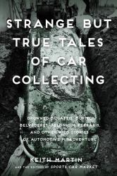 Strange but True Tales of Car Collecting : Drowned Bugattis, Buried Belvederes, Felonious Ferraris and Other Wild Stories of Automotive Misadventure