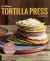 The Ultimate Tortilla Press Cookbook : 125 Recipes for All Kinds of Make-Your-Own Tortillas--And for Burritos, Enchiladas, Tacos, and More