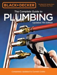 Black and Decker the Complete Guide to Plumbing Updated 7th Edition : Completely Updated to Current Codes