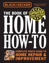 Black and Decker the Book of Home How-To, Updated 2nd Edition : Complete Photo Guide to Home Repair and Improvement