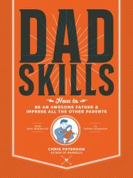 Dadskills : How to Be an Awesome Father and Impress All the Other Parents - from Baby Wrangling - to Taming Teenagers