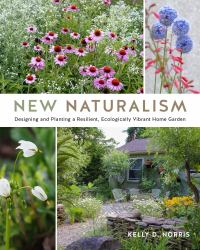 New Naturalism : Designing and Planting a Resilient, Ecologically Vibrant Home Garden