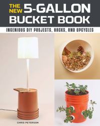 The New 5-Gallon Bucket Book : Ingenious DIY Projects, Hacks, and Upcycles