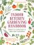 Indoor Kitchen Gardening Handbook : Projects and Inspiration to Grow Food Year-Round - Herbs, Salad Greens, Mushrooms, Tomatoes and More