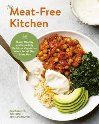 The Meat-Free Kitchen : Super Healthy and Incredibly Delicious Vegetarian Meals for All Day, Every Day