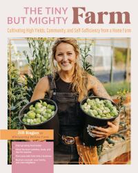 The Tiny but Mighty Farm : Cultivating High Yields, Community, and Self-Sufficiency from a Home Farm - Start Growing Food Today - Meet the Best Varieties, Tools, and Tips for Success - Turn Your Mini Farm into a Business - Nurture Yourself, Your Family, 