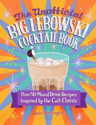 The Unofficial Big Lebowski Cocktail Book : Over 50 Mixed Drink Recipes Inspired by the Cult Classic