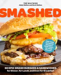 Smashed : 60 Epic Smash Burgers and Sandwiches for Dinner, for Lunch, and Even for Breakfast--For Your Outdoor Griddle, Grill, or Skillet