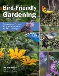 Bird-Friendly Gardening : Guidance and Projects for Supporting Birds in Your Landscape