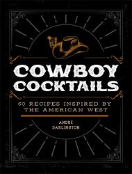 Cowboy Cocktails : 60 Recipes Inspired by the American West