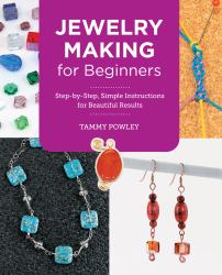 Jewelry Making for Beginners : Step-By-Step, Simple Instructions for Beautiful Results