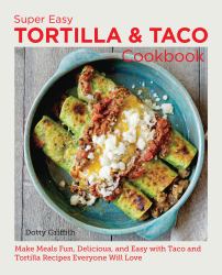 Super Easy Tortilla and Taco Cookbook : Make Meals Fun, Delicious, and Easy with Taco and Tortilla Recipes Everyone Will Love