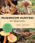 Mushroom Hunting for Beginners : A Starter's Guide to Identifying and Foraging Fungi