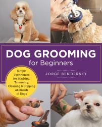 Dog Grooming for Beginners : Simple Techniques for Washing, Trimming, Cleaning and Clipping All Breeds of Dogs