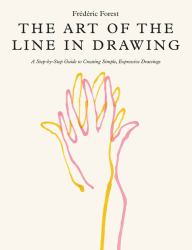 The Art of the Line in Drawing : A Step-By-Step Guide to Creating Simple, Expressive Drawings