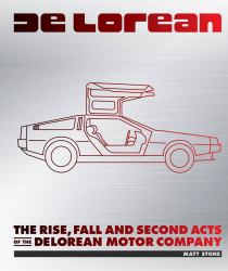 DeLorean : The Rise, Fall and Second Acts of the Delorean Motor Company