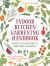 Indoor Kitchen Gardening Handbook : Projects and Inspiration to Grow Food Year-Round - Herbs, Salad Greens, Mushrooms, Tomatoes and More