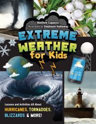 Extreme Weather for Kids : Lessons and Activities All about Hurricanes, Tornadoes, Blizzards, and More!