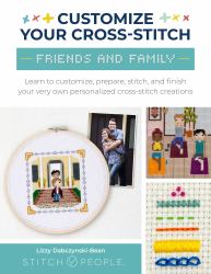 Customize Your Cross-Stitch: Friends and Family : Learn to Customize, Prepare, Stitch, and Finish Your Very Own Personalized Cross-Stitch Creations