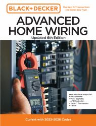 Black and Decker Advanced Home Wiring Updated 6th Edition : Current with 2023-2026 Codes - Featuring Instructions for: Backup Power, Panel Upgrades, AFCI Protection, Smart Thermostats, + More