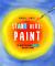 Start Here: Paint : 50 Ways to Be an Artist Without Trying