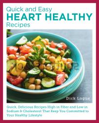 Quick and Easy Heart Healthy Recipes : Eat Well and Maintain Health with Recipes High in Fiber and Lower in Sodium and Cholesterol