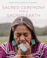 Sacred Ceremony for a Sacred Earth : Indigenous Wisdom for Healing and Transformation