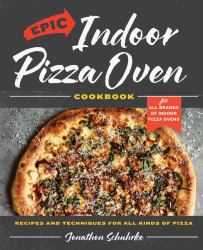 Epic Indoor Pizza Oven Cookbook : Recipes and Techniques for All Kinds of Pizza - for All Brands of Indoor Pizza Ovens