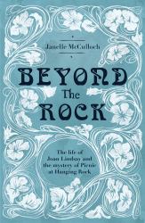 Beyond the Rock : The Life of Joan Lindsay and the Mystery of Picnic at Hanging Rock