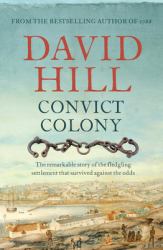 Convict Colony : The Remarkable Story of the Fledgling Settlement That Survived Against the Odds