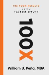 100x : 10X Your Results Using 10X Less Effort