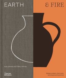 Earth and Fire : Modern Ceramicists, Their Tools, Techniques, and Practice