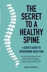 The Secret to a Healthy Spine : A Users Guide to Overcoming Back Pain