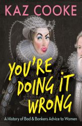 You're Doing It Wrong : A History of Bad and Bonkers Advice to Women